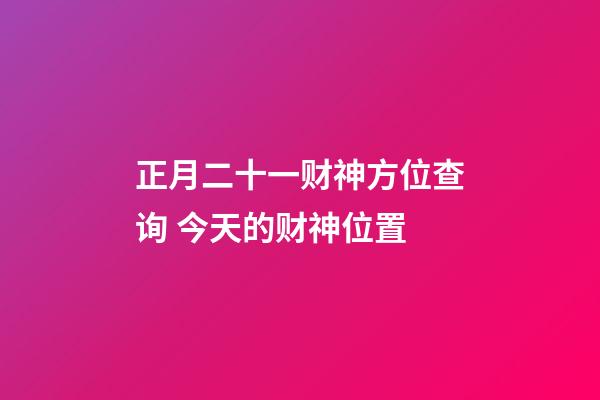 正月二十一财神方位查询 今天的财神位置